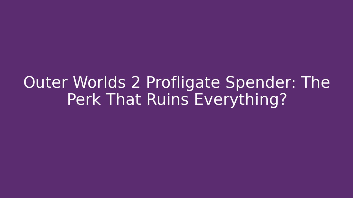 Outer Worlds 2 Profligate Spender: The Perk That Ruins Everything?