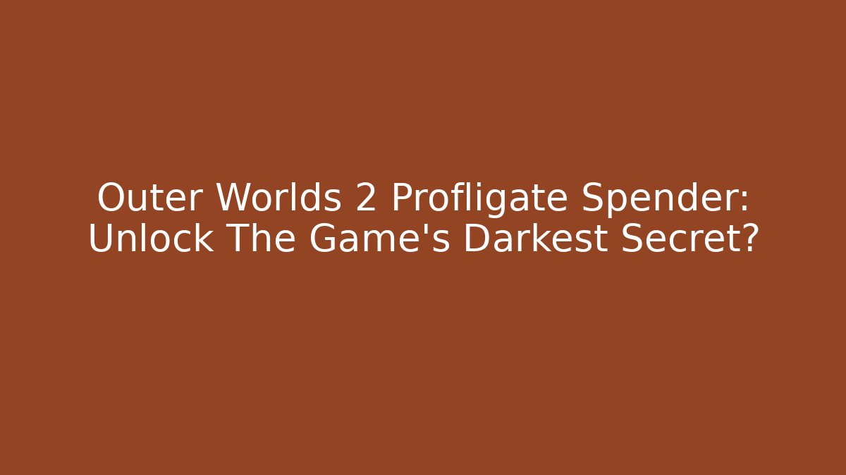 Outer Worlds 2 Profligate Spender: Unlock The Game's Darkest Secret?