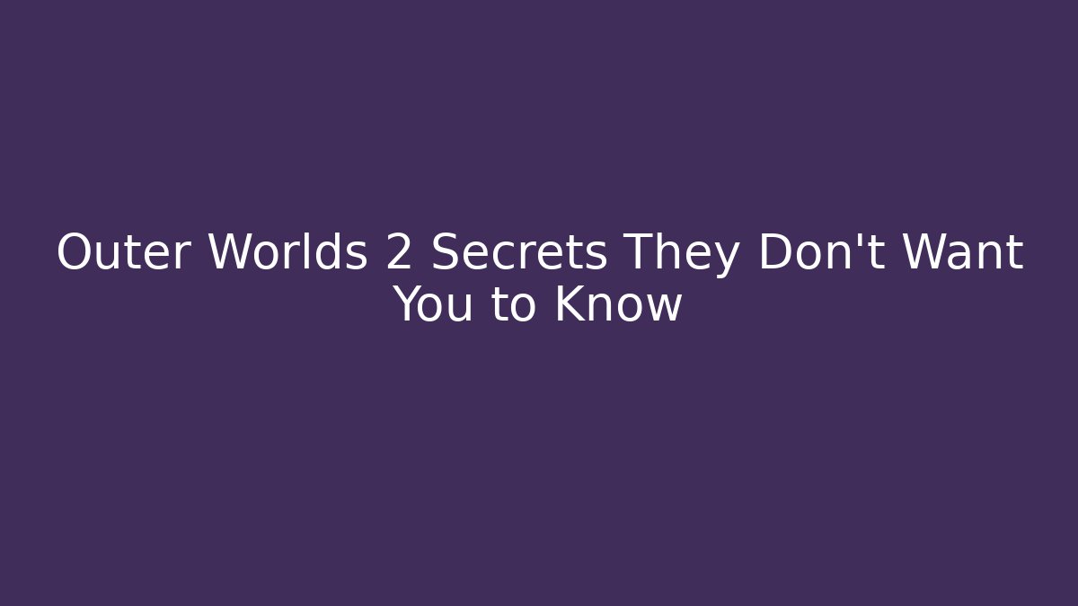 Outer Worlds 2 Secrets They Don’t Want You to Know