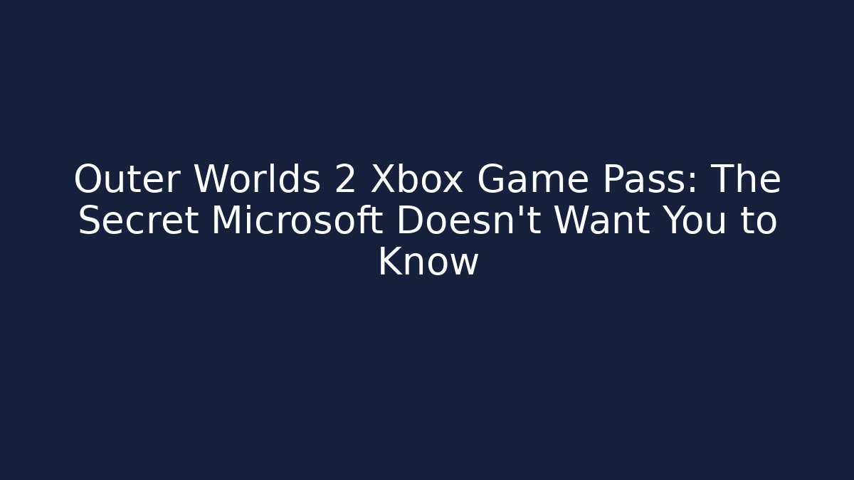 Outer Worlds 2 Xbox Game Pass: The Secret Microsoft Doesn't Want You to Know