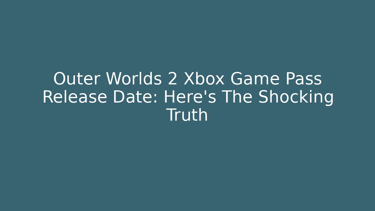Outer Worlds 2 Xbox Game Pass Release Date: Here's The Shocking Truth - Método de Aprovação