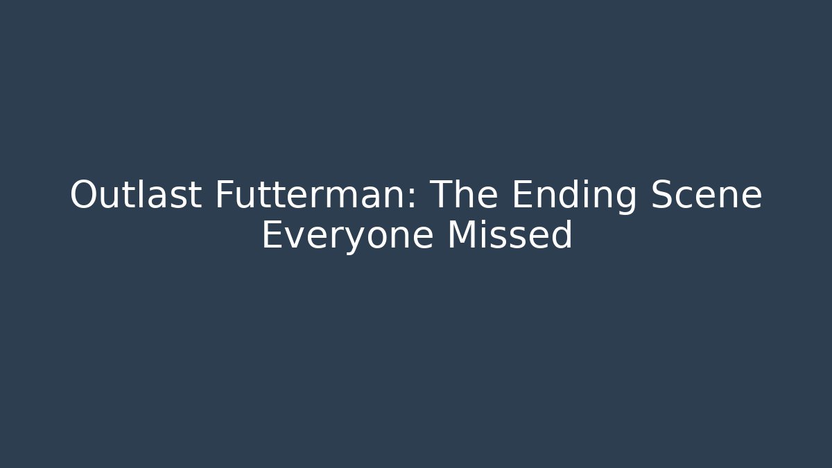 Outlast Futterman: The Ending Scene Everyone Missed