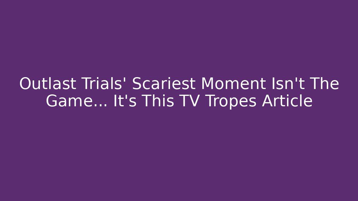 Outlast Trials’ Scariest Moment Isn’t The Game… It’s This TV Tropes Article