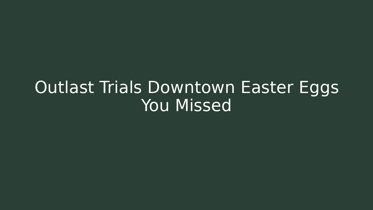 Outlast Trials Downtown Easter Eggs You Missed