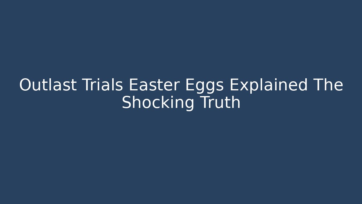 Outlast Trials Easter Eggs Explained The Shocking Truth - Método de Aprovação