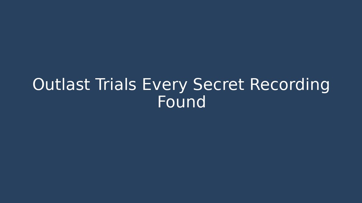 Outlast Trials Every Secret Recording Found