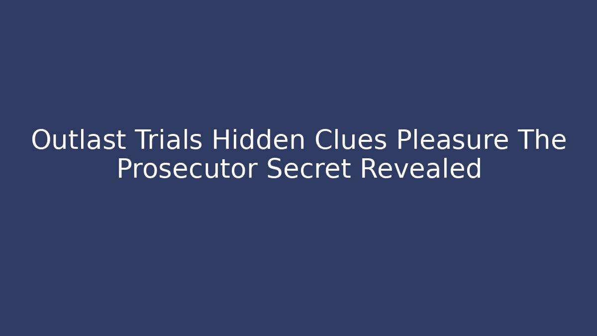 Outlast Trials Hidden Clues Pleasure The Prosecutor Secret Revealed - Método de Aprovação