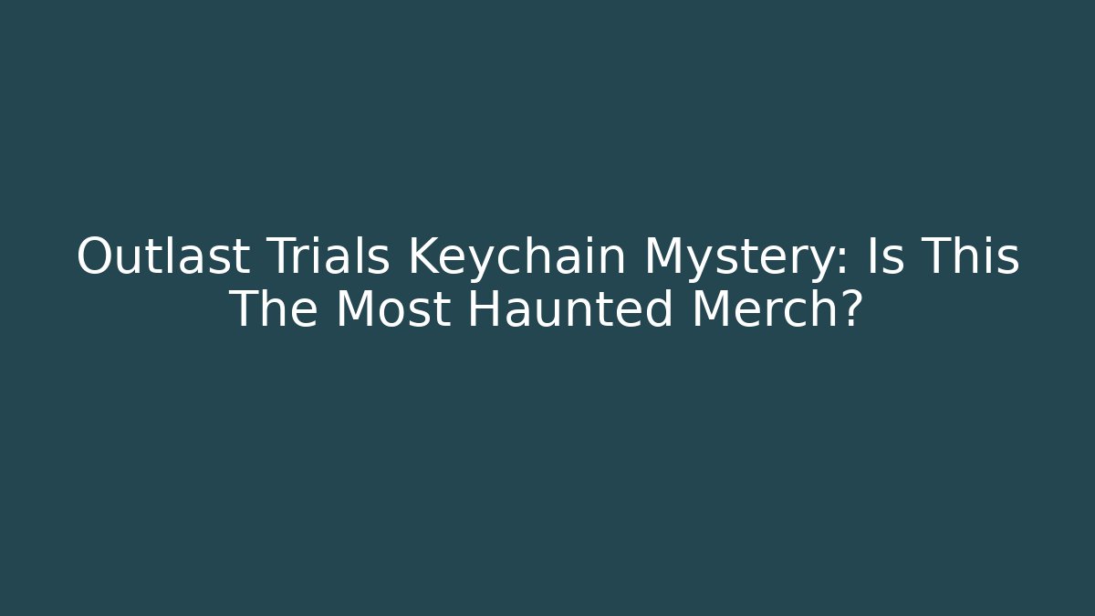 Outlast Trials Keychain Mystery: Is This The Most Haunted Merch?