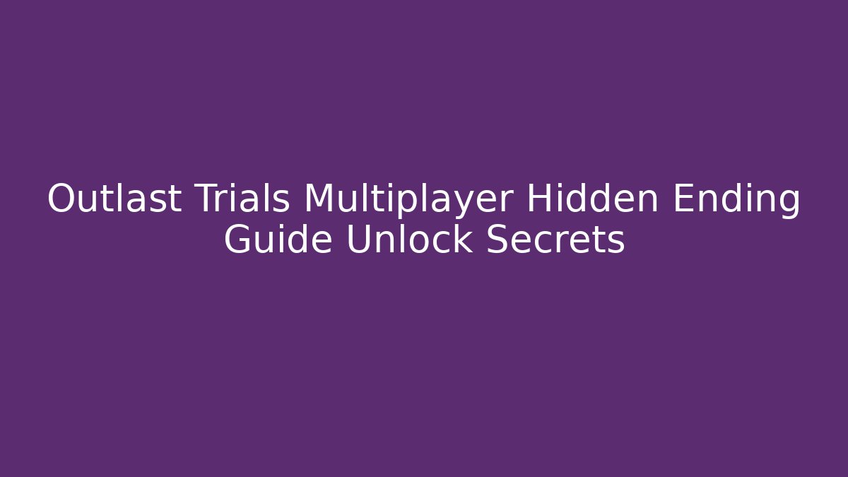 Outlast Trials Multiplayer Hidden Ending Guide Unlock Secrets - Método de Aprovação