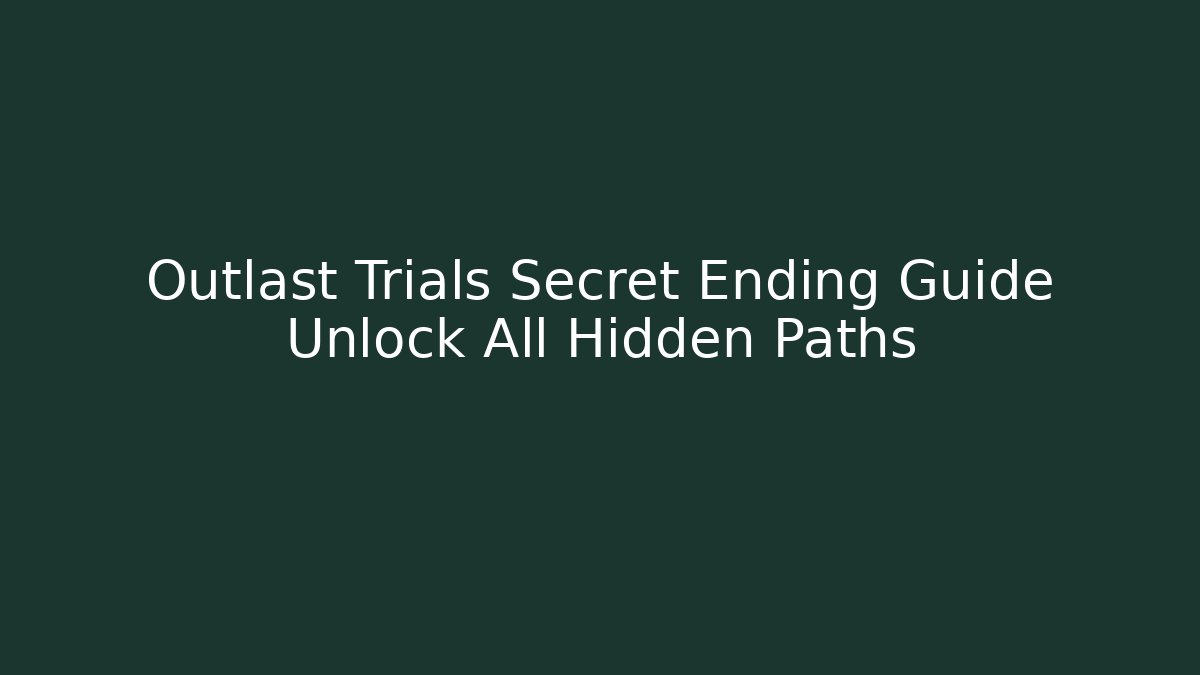 Outlast Trials Secret Ending Guide Unlock All Hidden Paths