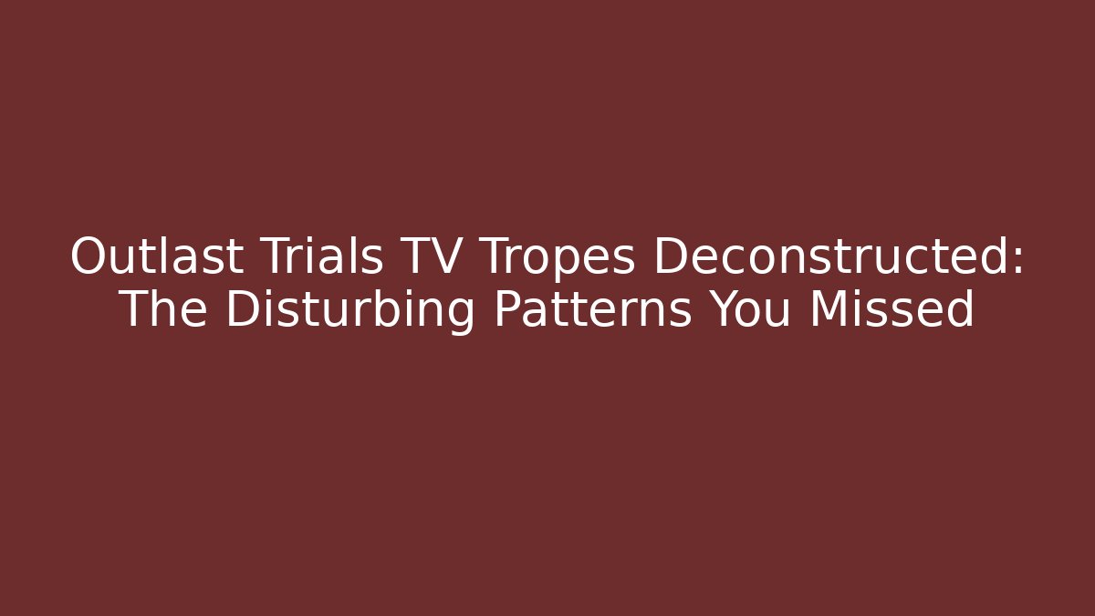 Outlast Trials TV Tropes Deconstructed: The Disturbing Patterns You Missed