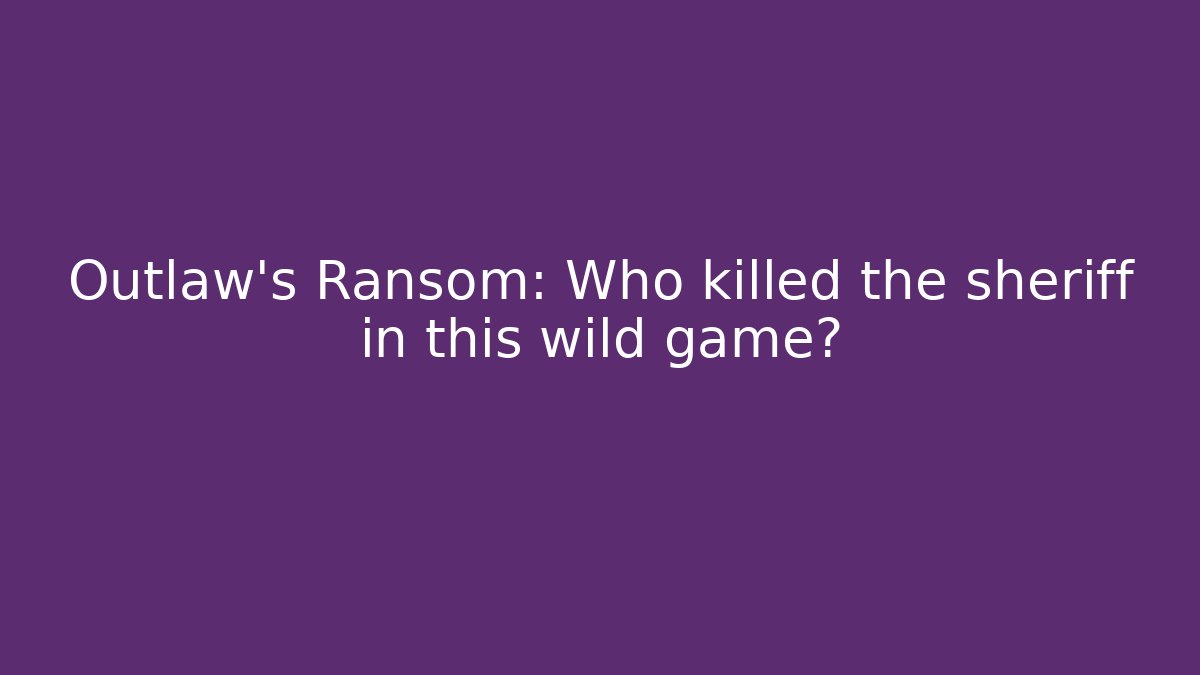Outlaw’s Ransom: Who killed the sheriff in this wild game?