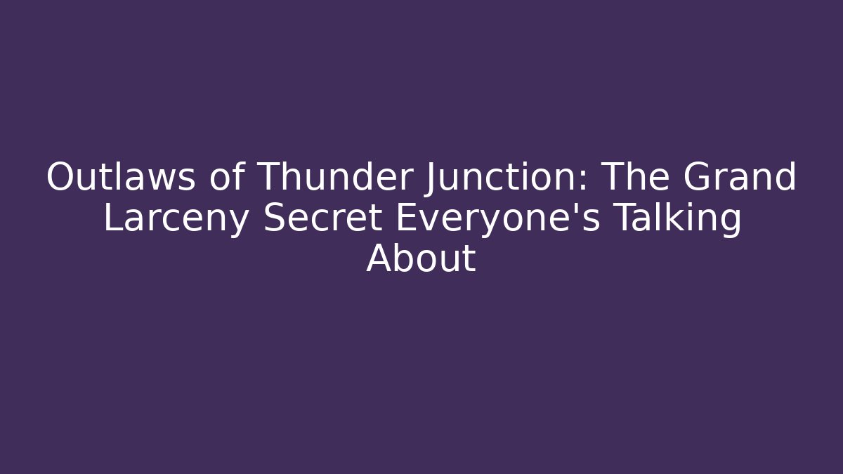 Outlaws of Thunder Junction: The Grand Larceny Secret Everyone’s Talking About - Método de Aprovação