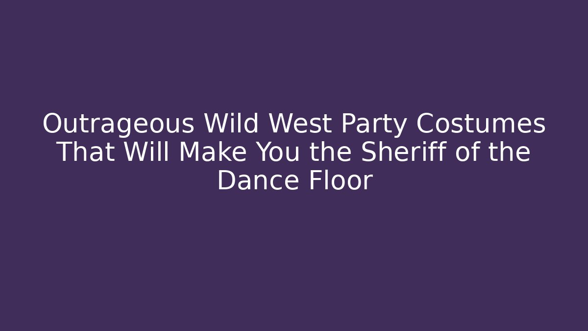 Outrageous Wild West Party Costumes That Will Make You the Sheriff of the Dance Floor