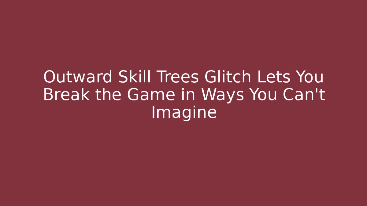 Outward Skill Trees Glitch Lets You Break the Game in Ways You Can't Imagine
