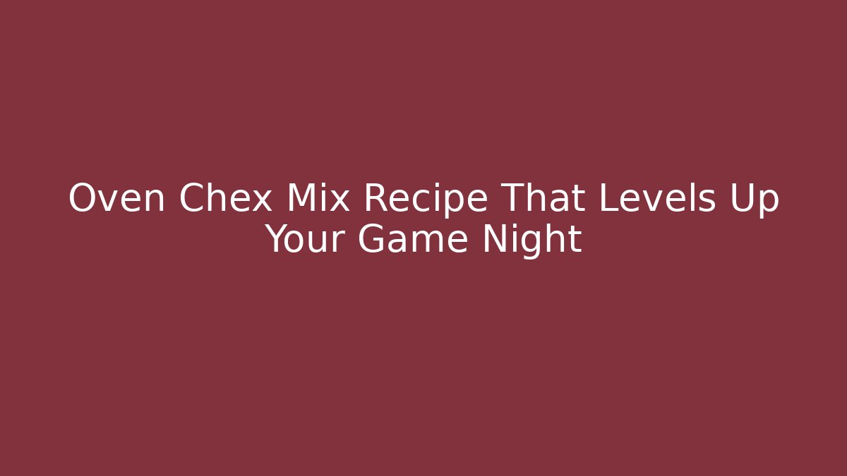 Oven Chex Mix Recipe That Levels Up Your Game Night
