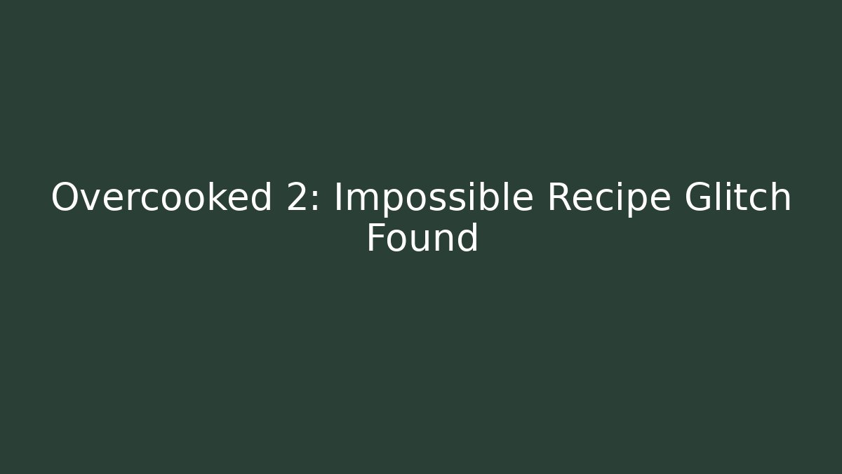 Overcooked 2: Impossible Recipe Glitch Found