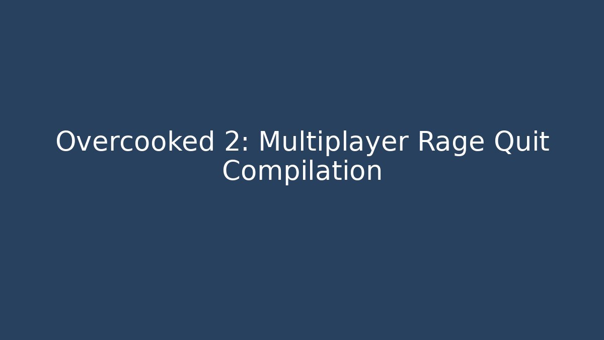 Overcooked 2: Multiplayer Rage Quit Compilation
