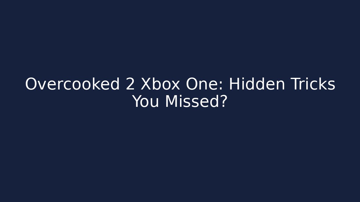 Overcooked 2 Xbox One: Hidden Tricks You Missed?