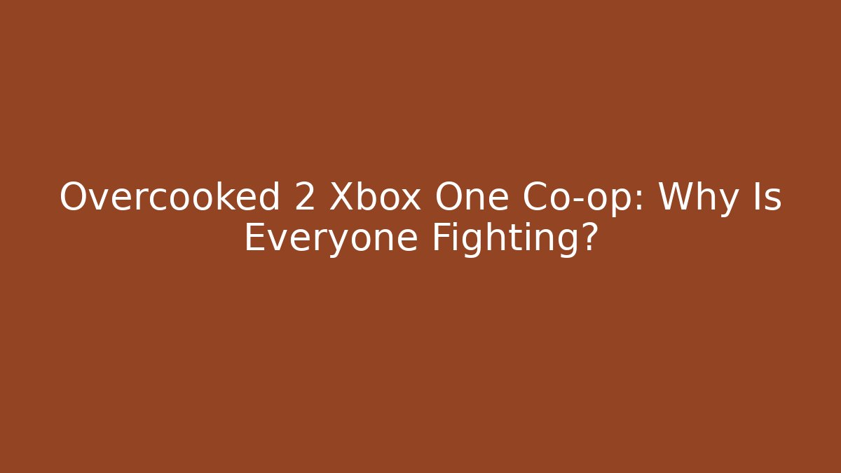 Overcooked 2 Xbox One Co-op: Why Is Everyone Fighting?