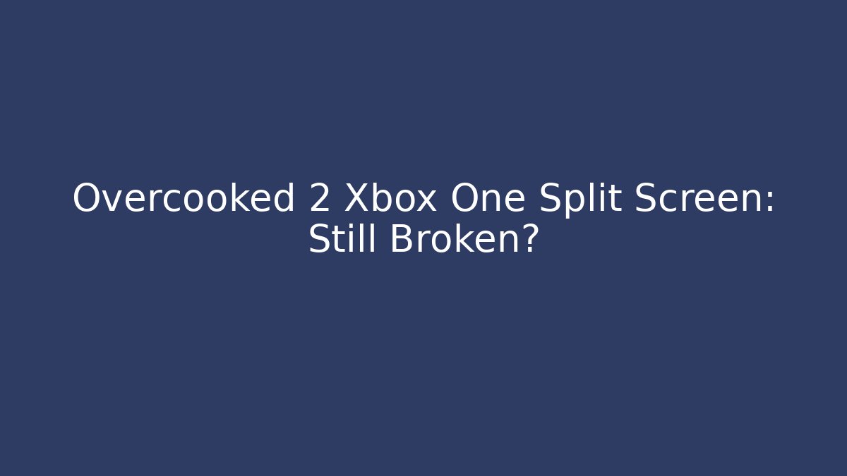 Overcooked 2 Xbox One Split Screen: Still Broken?