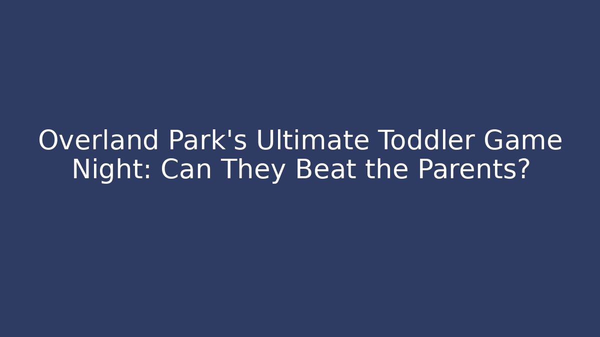 Overland Park’s Ultimate Toddler Game Night: Can They Beat the Parents?