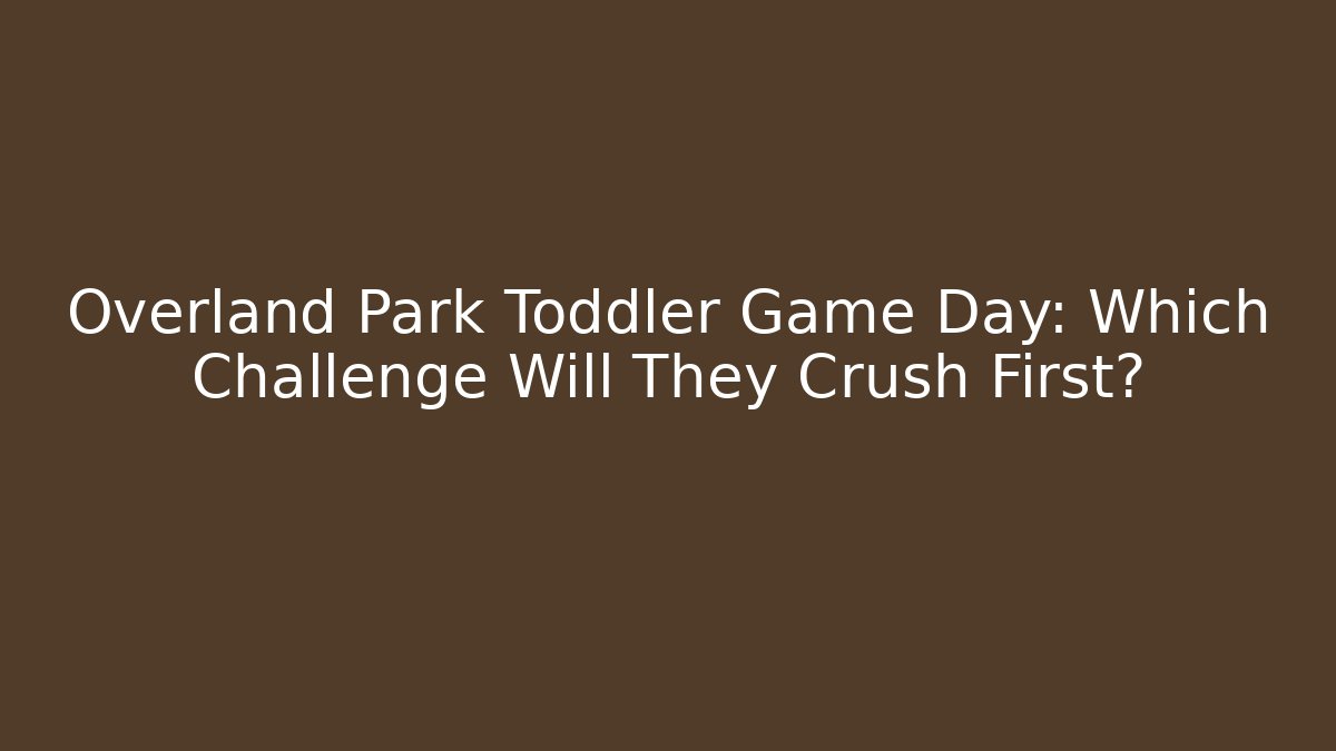 Overland Park Toddler Game Day: Which Challenge Will They Crush First?