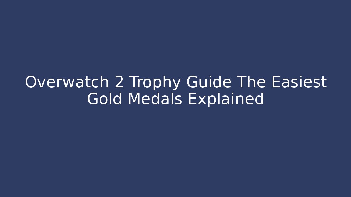Overwatch 2 Trophy Guide The Easiest Gold Medals Explained