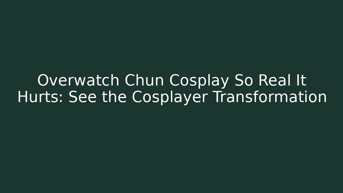 Overwatch Chun Cosplay So Real It Hurts: See the Cosplayer Transformation