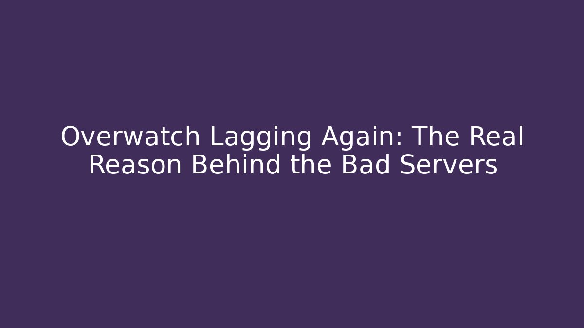Overwatch Lagging Again: The Real Reason Behind the Bad Servers