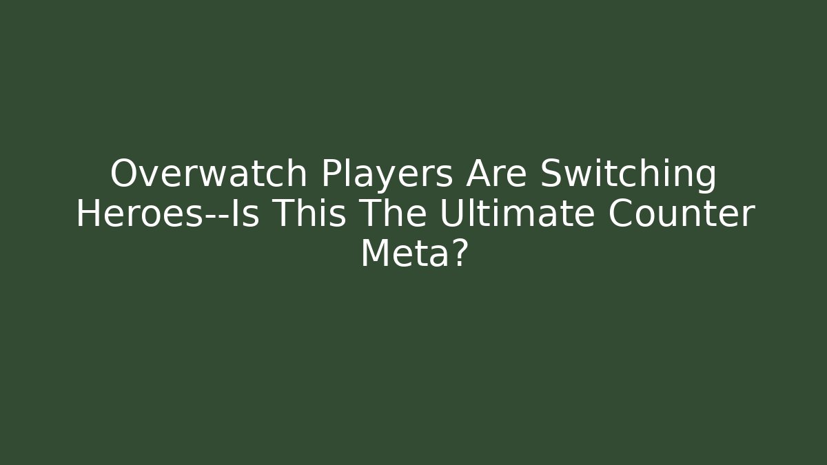 Overwatch Players Are Switching Heroes—Is This The Ultimate Counter Meta?