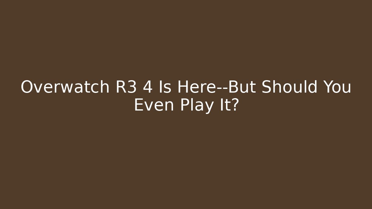 Overwatch R3 4 Is Here—But Should You Even Play It? - Método de Aprovação