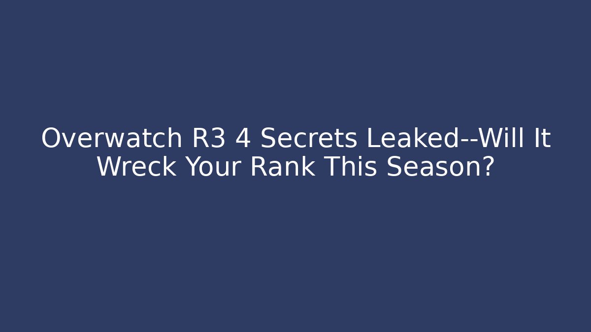 Overwatch R3 4 Secrets Leaked—Will It Wreck Your Rank This Season?