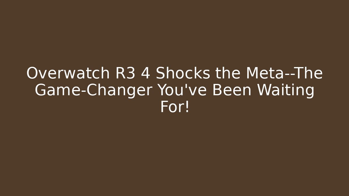 Overwatch R3 4 Shocks the Meta—The Game-Changer You’ve Been Waiting For!