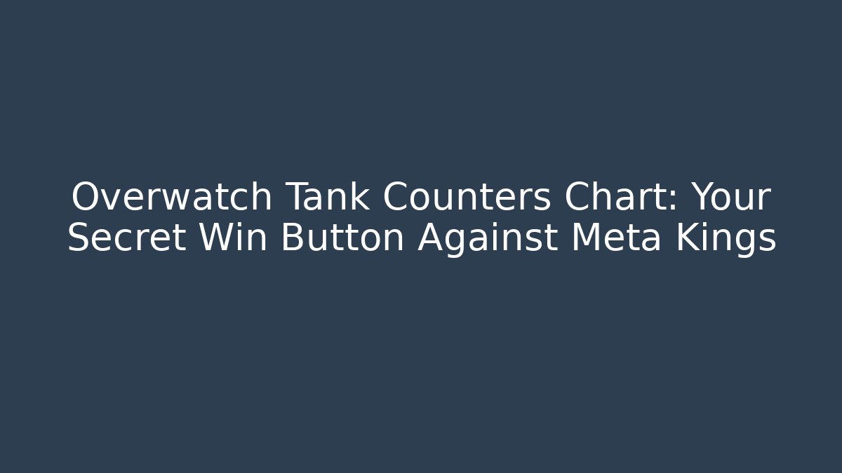 Overwatch Tank Counters Chart: Your Secret Win Button Against Meta Kings
