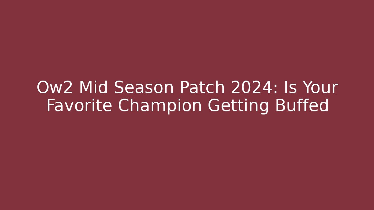 Ow2 Mid Season Patch 2024: Is Your Favorite Champion Getting Buffed