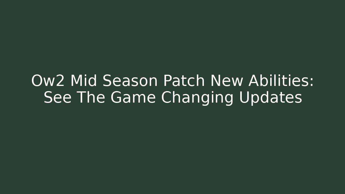 Ow2 Mid Season Patch New Abilities: See The Game Changing Updates