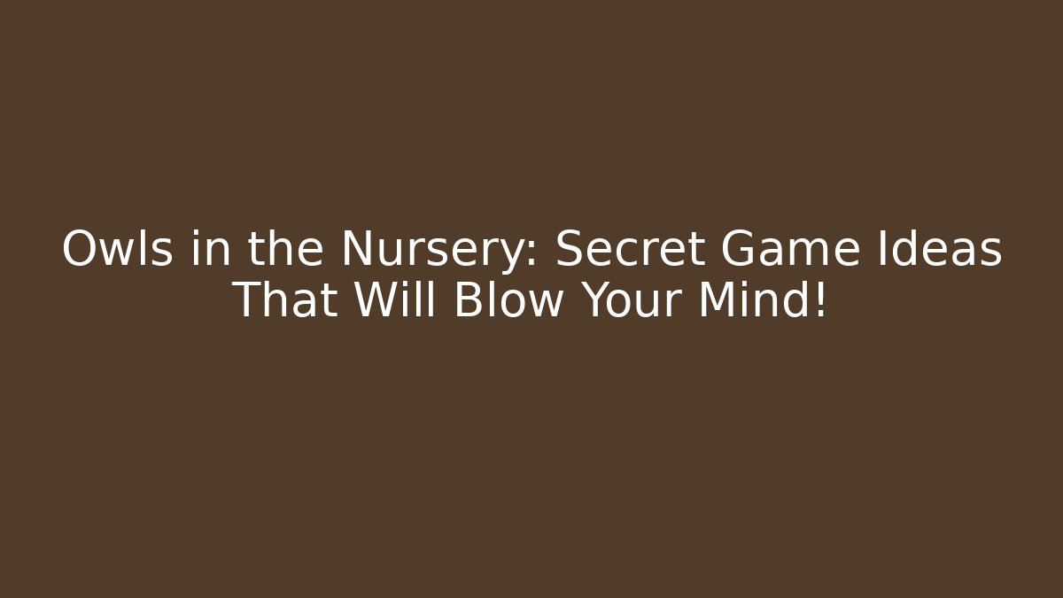 Owls in the Nursery: Secret Game Ideas That Will Blow Your Mind!