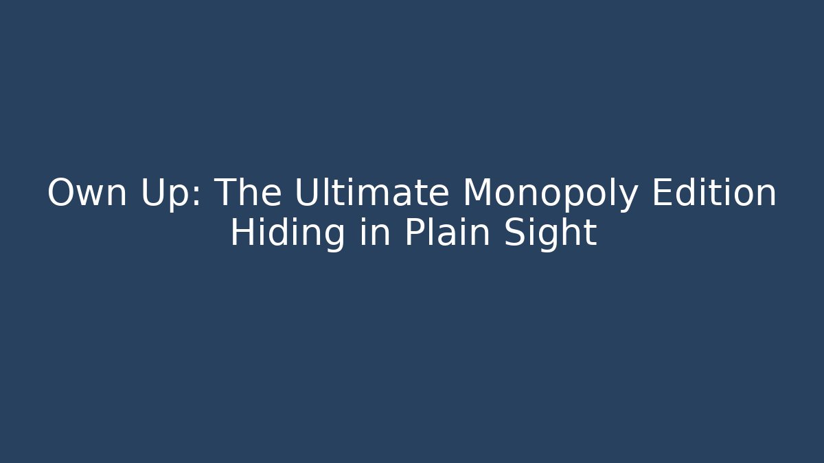 Own Up: The Ultimate Monopoly Edition Hiding in Plain Sight