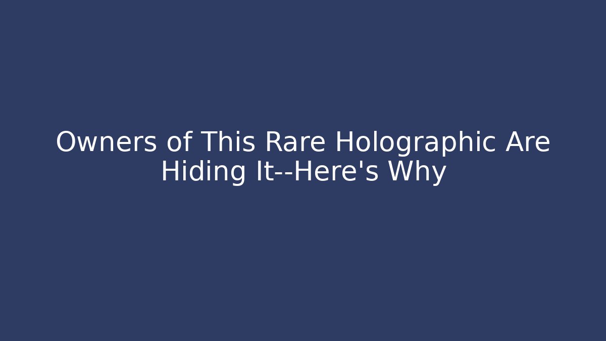 Owners of This Rare Holographic Are Hiding It—Here’s Why