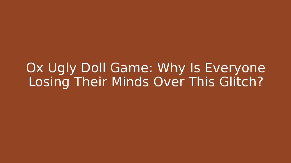 Ox Ugly Doll Game: Why Is Everyone Losing Their Minds Over This Glitch?