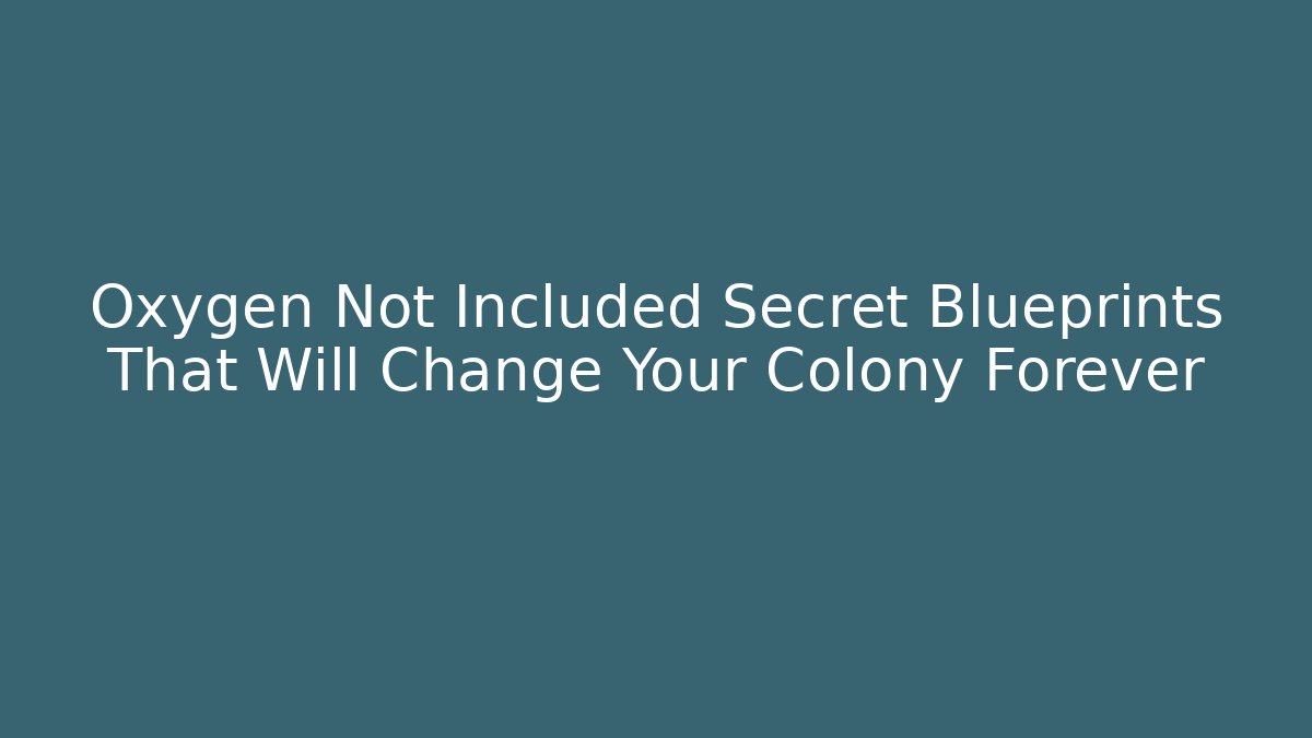 Oxygen Not Included Secret Blueprints That Will Change Your Colony Forever