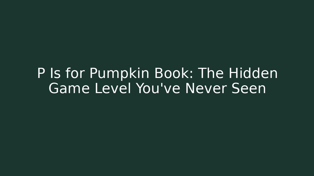 P Is for Pumpkin Book: The Hidden Game Level You’ve Never Seen