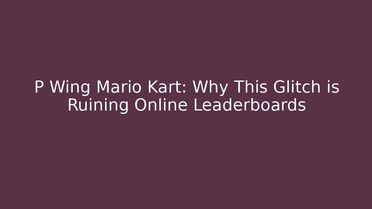 P Wing Mario Kart: Why This Glitch is Ruining Online Leaderboards