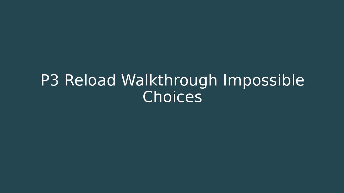 P3 Reload Walkthrough Impossible Choices