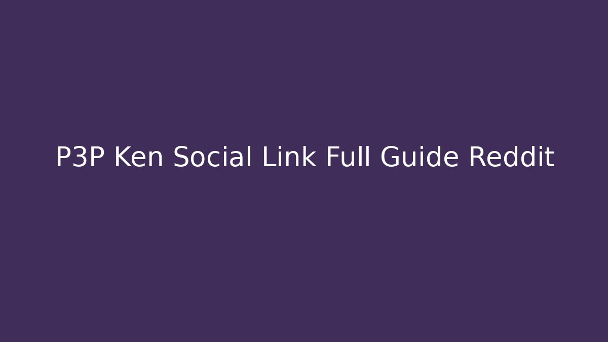 P3P Ken Social Link Full Guide Reddit - Método de Aprovação