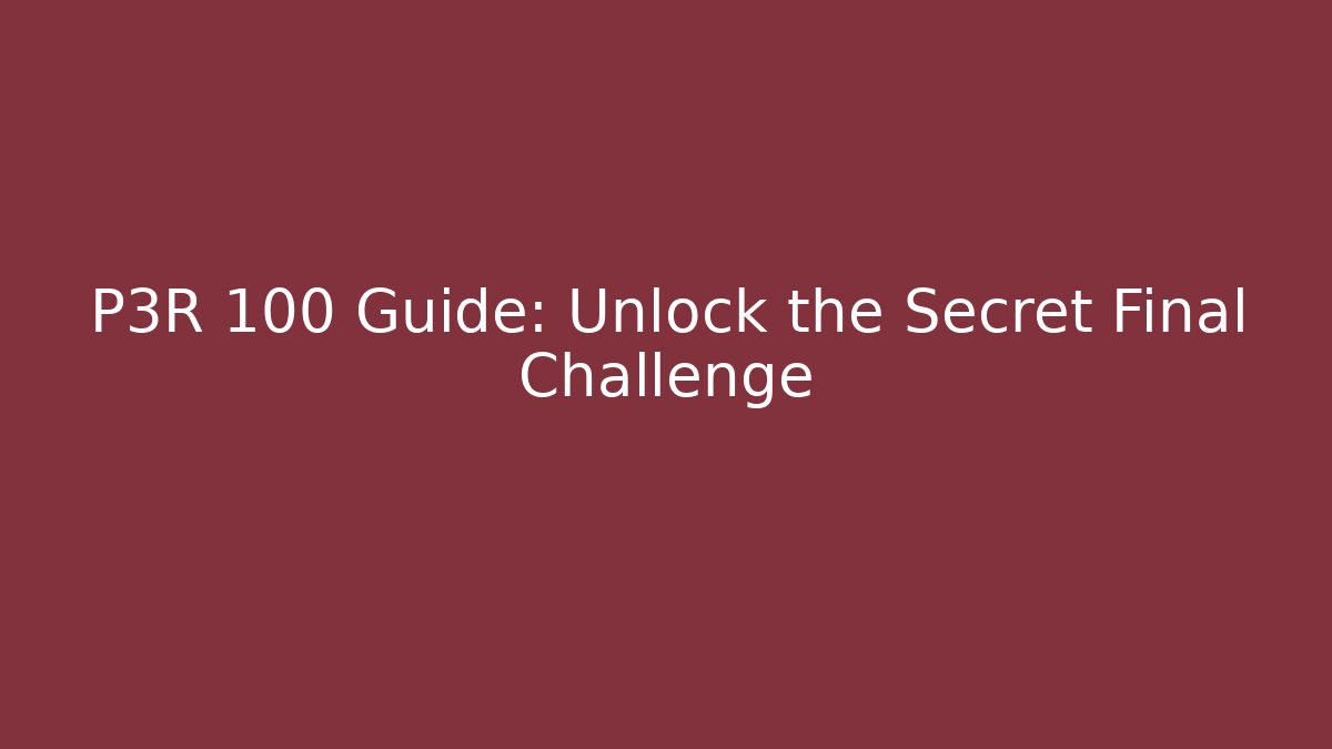 P3R 100 Guide: Unlock the Secret Final Challenge