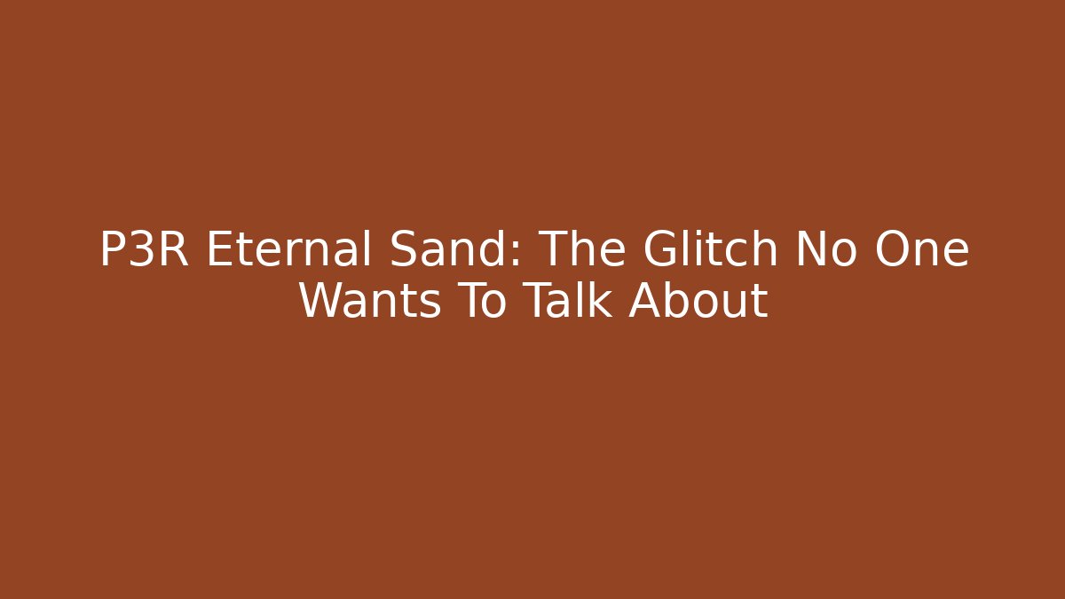 P3R Eternal Sand: The Glitch No One Wants To Talk About