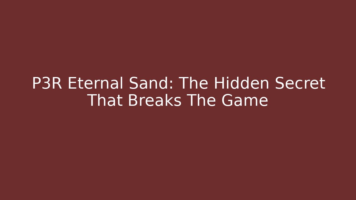 P3R Eternal Sand: The Hidden Secret That Breaks The Game