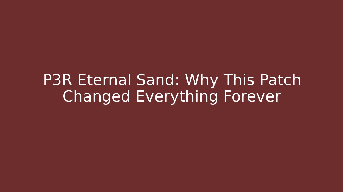 P3R Eternal Sand: Why This Patch Changed Everything Forever